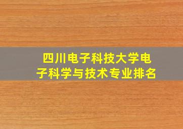 四川电子科技大学电子科学与技术专业排名