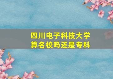 四川电子科技大学算名校吗还是专科