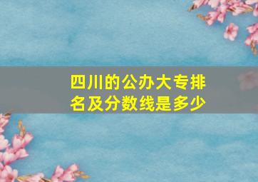 四川的公办大专排名及分数线是多少