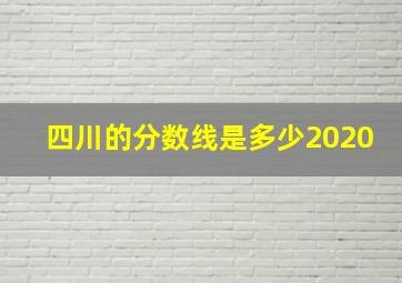 四川的分数线是多少2020