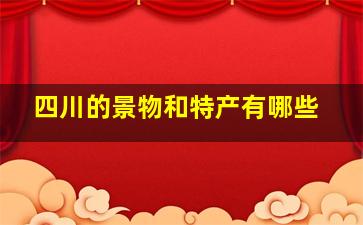 四川的景物和特产有哪些