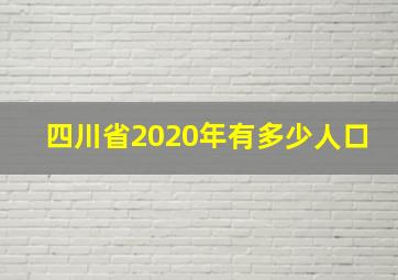 四川省2020年有多少人口