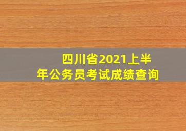 四川省2021上半年公务员考试成绩查询