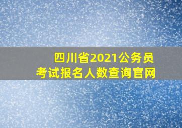 四川省2021公务员考试报名人数查询官网