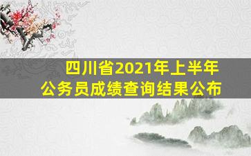 四川省2021年上半年公务员成绩查询结果公布