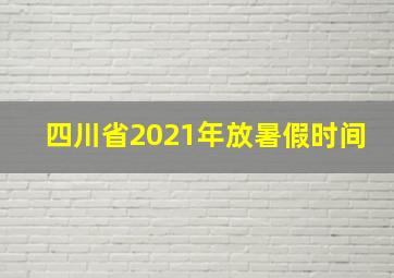 四川省2021年放暑假时间