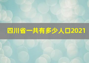 四川省一共有多少人口2021