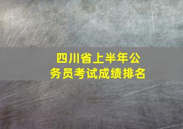 四川省上半年公务员考试成绩排名