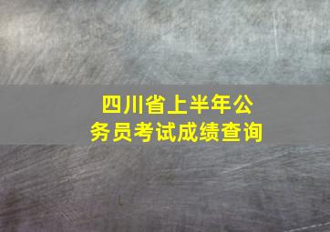 四川省上半年公务员考试成绩查询