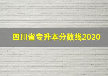 四川省专升本分数线2020