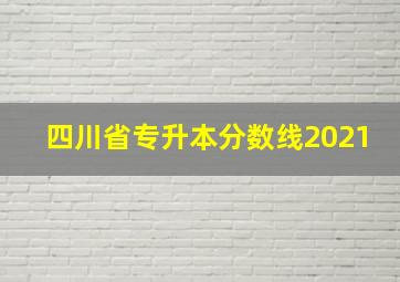 四川省专升本分数线2021