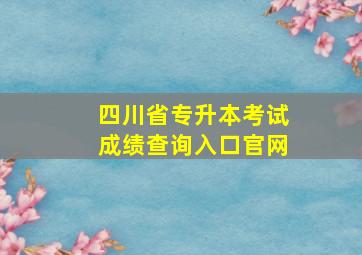 四川省专升本考试成绩查询入口官网