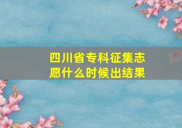 四川省专科征集志愿什么时候出结果