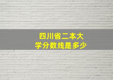 四川省二本大学分数线是多少