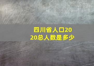 四川省人口2020总人数是多少