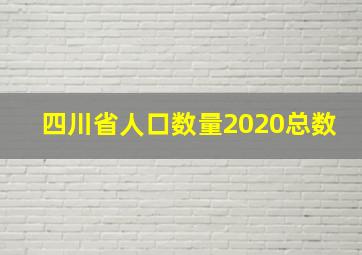 四川省人口数量2020总数