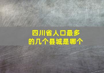 四川省人口最多的几个县城是哪个