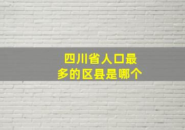 四川省人口最多的区县是哪个