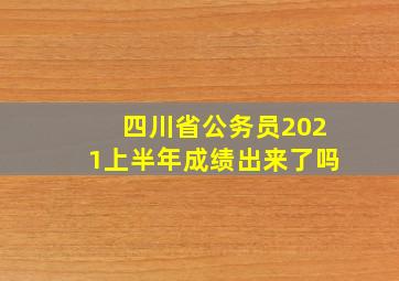 四川省公务员2021上半年成绩出来了吗