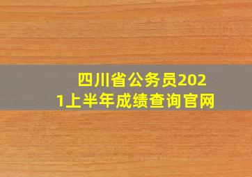 四川省公务员2021上半年成绩查询官网