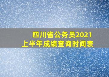 四川省公务员2021上半年成绩查询时间表