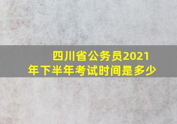 四川省公务员2021年下半年考试时间是多少