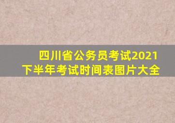 四川省公务员考试2021下半年考试时间表图片大全