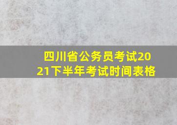 四川省公务员考试2021下半年考试时间表格