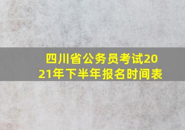 四川省公务员考试2021年下半年报名时间表