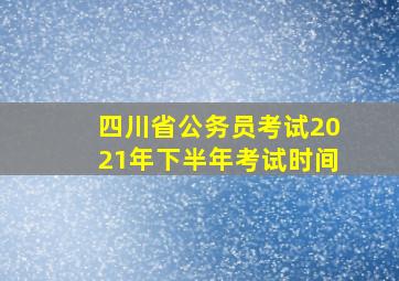 四川省公务员考试2021年下半年考试时间