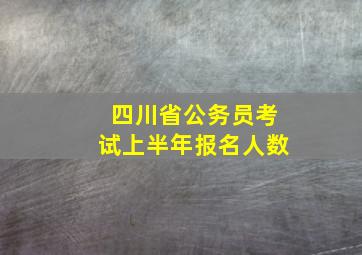 四川省公务员考试上半年报名人数