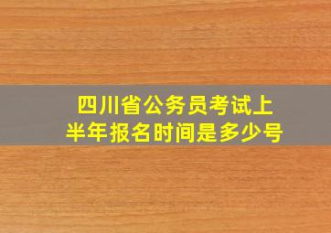 四川省公务员考试上半年报名时间是多少号