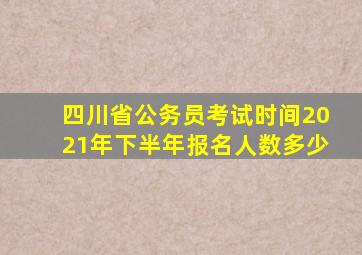 四川省公务员考试时间2021年下半年报名人数多少