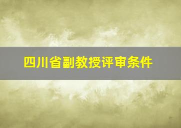 四川省副教授评审条件