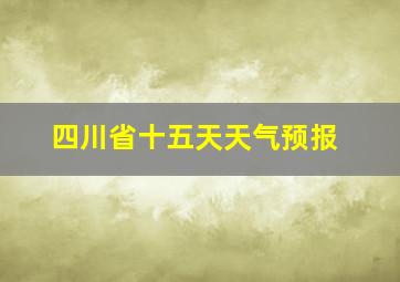 四川省十五天天气预报