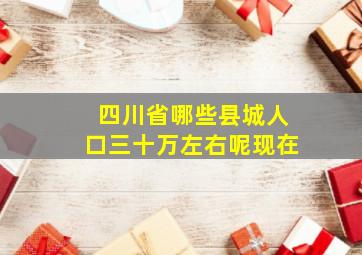 四川省哪些县城人口三十万左右呢现在