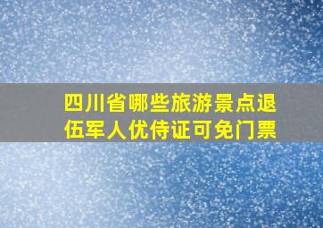 四川省哪些旅游景点退伍军人优侍证可免门票