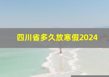 四川省多久放寒假2024