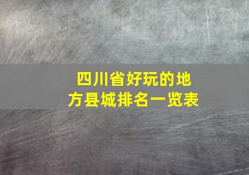 四川省好玩的地方县城排名一览表