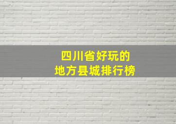 四川省好玩的地方县城排行榜