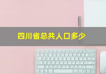 四川省总共人口多少