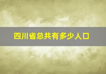 四川省总共有多少人口