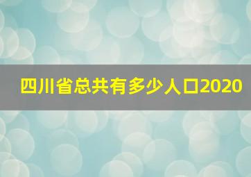 四川省总共有多少人口2020