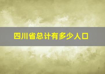 四川省总计有多少人口