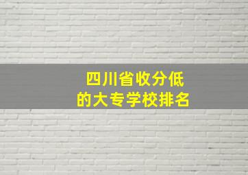 四川省收分低的大专学校排名