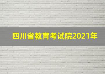 四川省教育考试院2021年