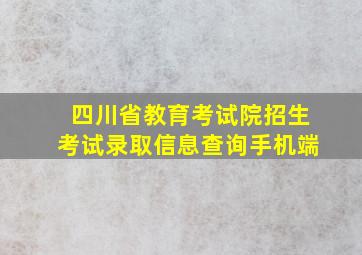 四川省教育考试院招生考试录取信息查询手机端