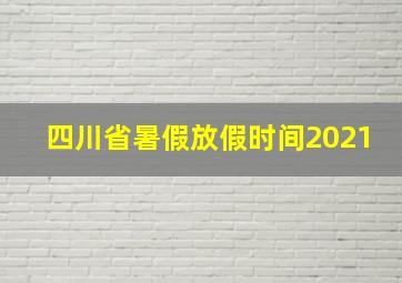 四川省暑假放假时间2021