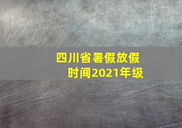 四川省暑假放假时间2021年级