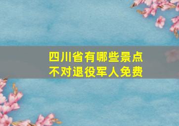 四川省有哪些景点不对退役军人免费